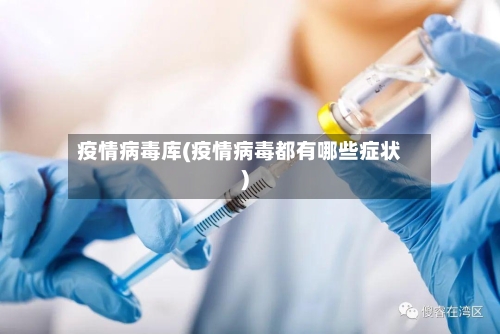 疫情病毒库(疫情病毒都有哪些症状)
