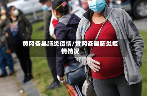 黄冈各县肺炎疫情/黄冈各县肺炎疫情情况-第2张图片