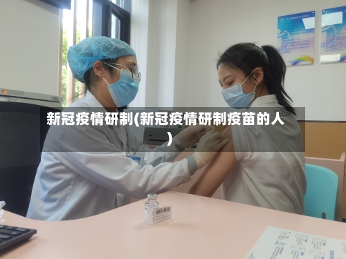 新冠疫情研制(新冠疫情研制疫苗的人)-第3张图片