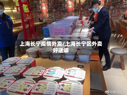 上海长宁疫情外卖/上海长宁区外卖好送嘛