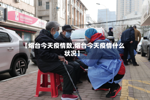 【烟台今天疫情数,烟台今天疫情什么状况】-第2张图片