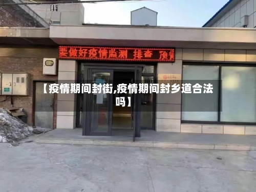 【疫情期间封街,疫情期间封乡道合法吗】