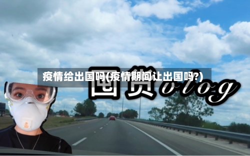 疫情给出国吗(疫情期间让出国吗?)