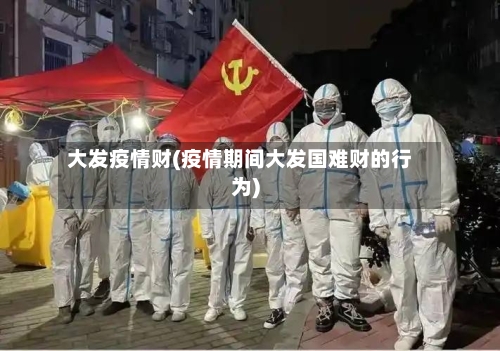 大发疫情财(疫情期间大发国难财的行为)-第2张图片