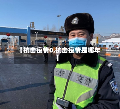 【抗击疫情0,抗击疫情是哪年】-第3张图片