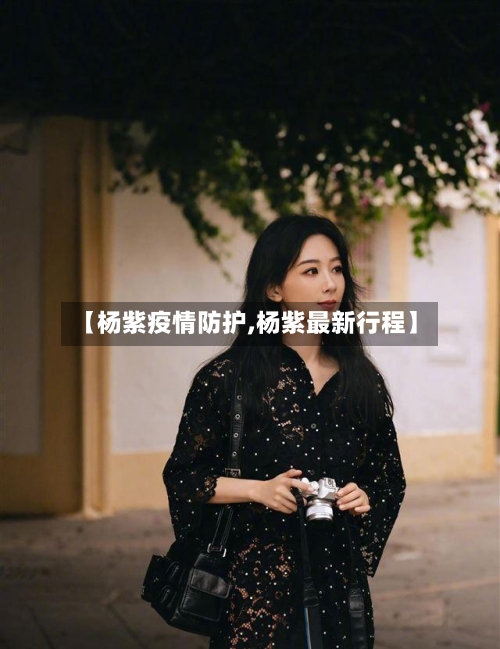 【杨紫疫情防护,杨紫最新行程】-第3张图片