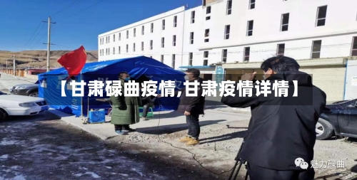 【甘肃碌曲疫情,甘肃疫情详情】-第3张图片