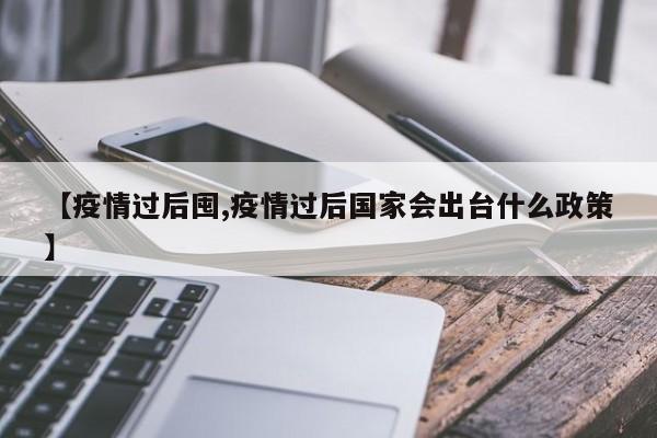 【疫情过后囤,疫情过后国家会出台什么政策】