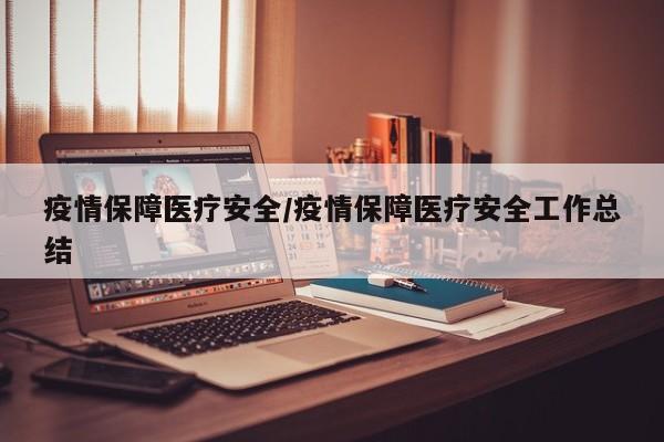 疫情保障医疗安全/疫情保障医疗安全工作总结