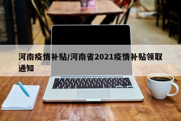 河南疫情补贴/河南省2021疫情补贴领取通知