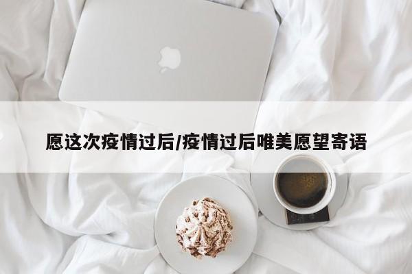 愿这次疫情过后/疫情过后唯美愿望寄语