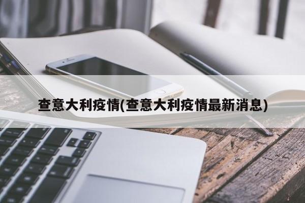 查意大利疫情(查意大利疫情最新消息)