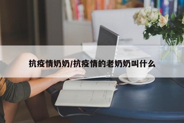 抗疫情奶奶/抗疫情的老奶奶叫什么