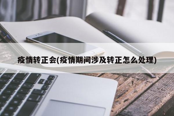 疫情转正会(疫情期间涉及转正怎么处理)