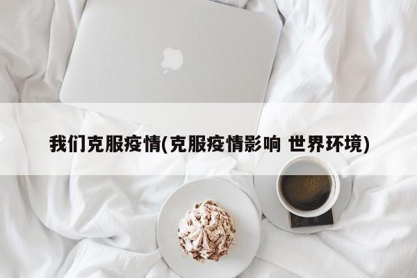 我们克服疫情(克服疫情影响 世界环境)