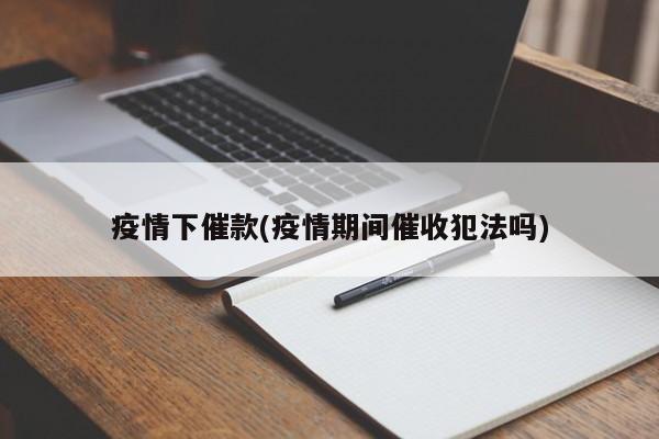 疫情下催款(疫情期间催收犯法吗)