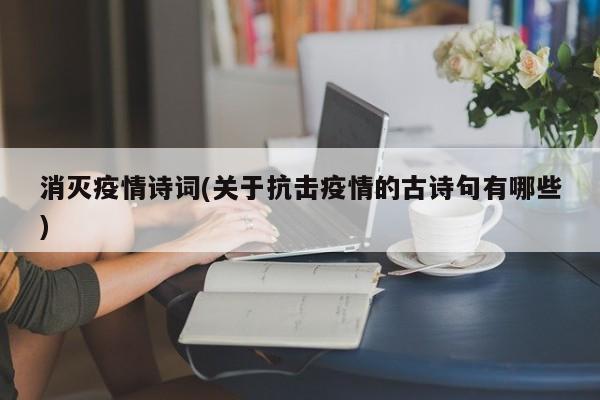 消灭疫情诗词(关于抗击疫情的古诗句有哪些)
