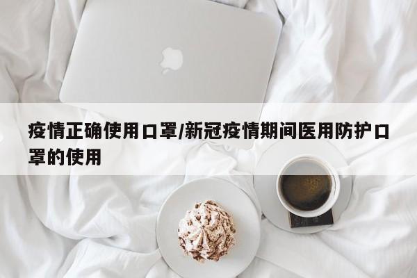 疫情正确使用口罩/新冠疫情期间医用防护口罩的使用