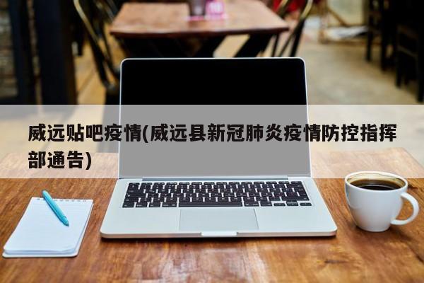 威远贴吧疫情(威远县新冠肺炎疫情防控指挥部通告)