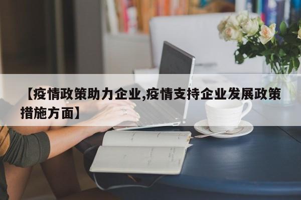 【疫情政策助力企业,疫情支持企业发展政策措施方面】