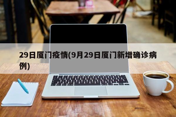 29日厦门疫情(9月29日厦门新增确诊病例)
